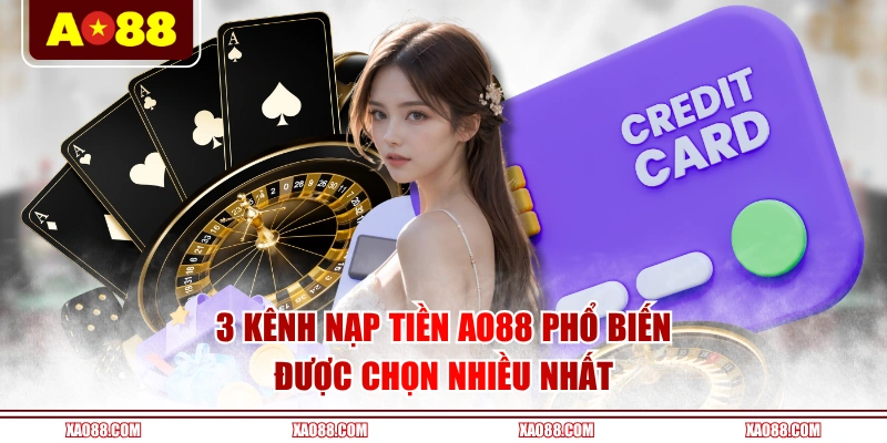 3 kênh nạp tiền AO88 phổ biến, được chọn nhiều nhất