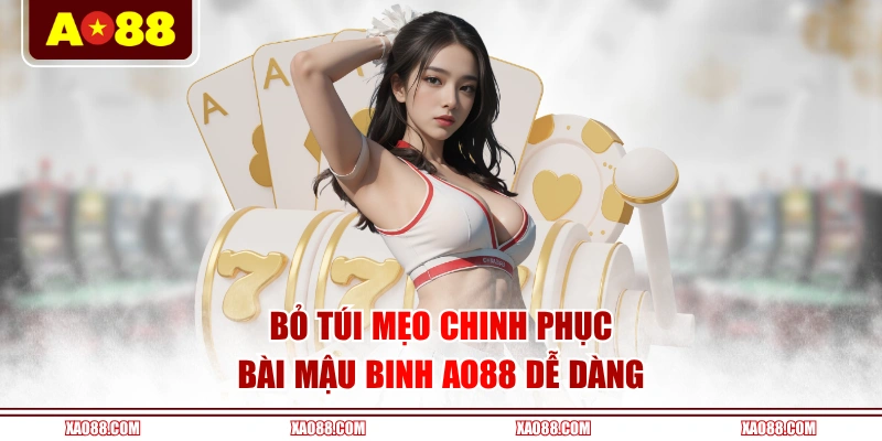 Bỏ túi mẹo chinh phục bài Mậu Binh AO88 dễ dàng