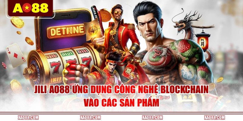 JILI AO88 ứng dụng công nghệ Blockchain vào các sản phẩm