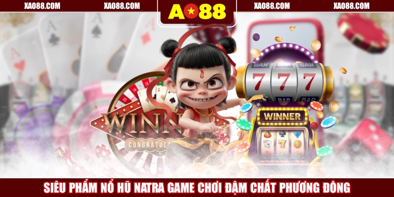 Siêu Phẩm Nổ Hũ Natra Game Chơi Đậm Chất Phương Đông