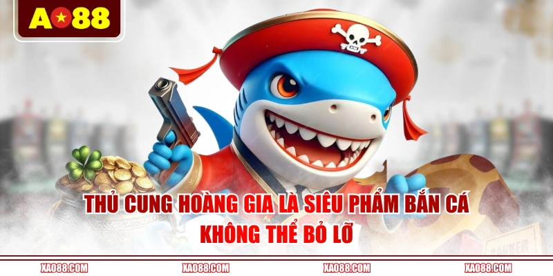 Thủ Cung Hoàng Gia là siêu phẩm bắn cá không thể bỏ lỡ